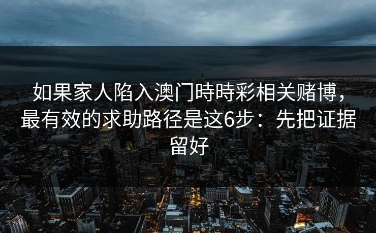 如果家人陷入澳门時時彩相关赌博，最有效的求助路径是这6步：先把证据留好