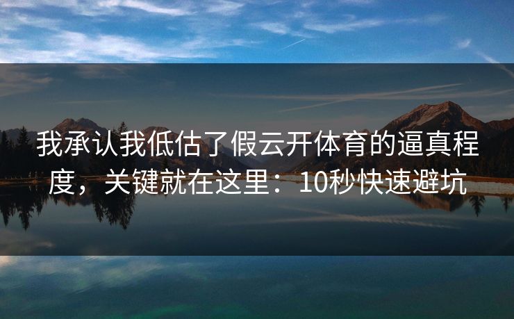 我承认我低估了假云开体育的逼真程度，关键就在这里：10秒快速避坑