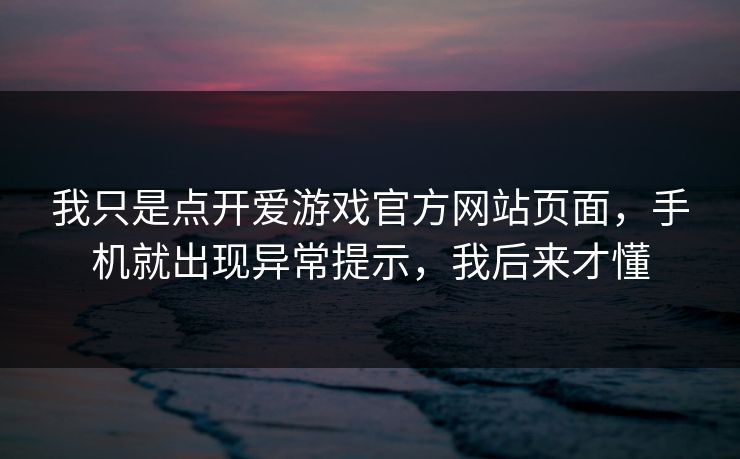 我只是点开爱游戏官方网站页面，手机就出现异常提示，我后来才懂