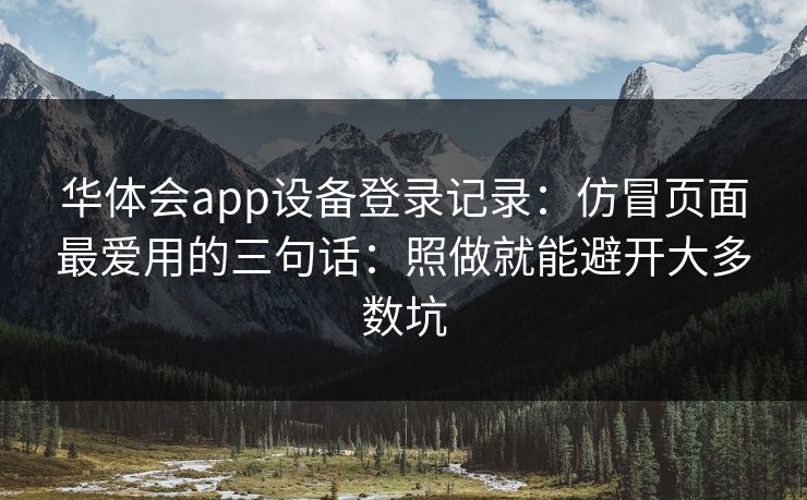 华体会app设备登录记录：仿冒页面最爱用的三句话：照做就能避开大多数坑