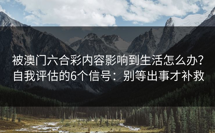 被澳门六合彩内容影响到生活怎么办？自我评估的6个信号：别等出事才补救