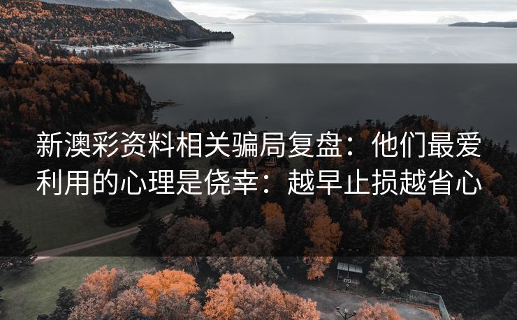 新澳彩资料相关骗局复盘：他们最爱利用的心理是侥幸：越早止损越省心