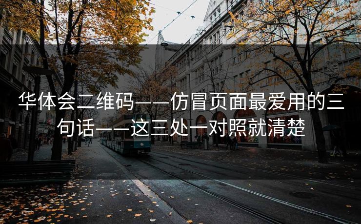 华体会二维码——仿冒页面最爱用的三句话——这三处一对照就清楚