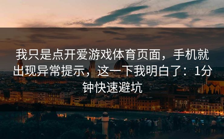 我只是点开爱游戏体育页面，手机就出现异常提示，这一下我明白了：1分钟快速避坑