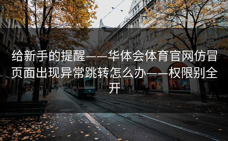 给新手的提醒——华体会体育官网仿冒页面出现异常跳转怎么办——权限别全开