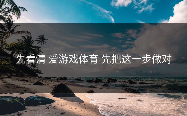 先看清 爱游戏体育 先把这一步做对
